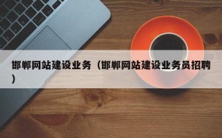 三河邯郸网站建设业务（邯郸网站建设业务员招聘）