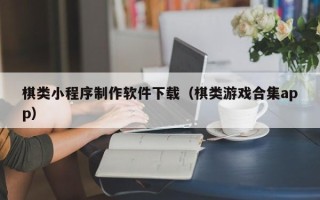 三河棋类小程序制作软件下载（棋类游戏合集app）