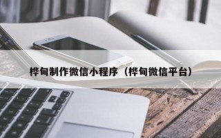 三河桦甸制作微信小程序（桦甸微信平台）