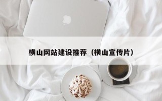 三河横山网站建设推荐（横山宣传片）