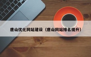 三河唐山优化网站建设（唐山网站排名提升）