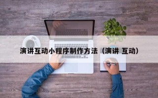 三河演讲互动小程序制作方法（演讲 互动）